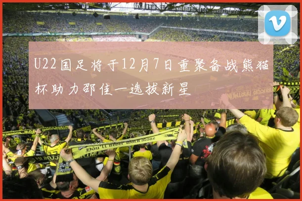 U22国足将于12月7日重聚备战熊猫杯助力邵佳一选拔新星