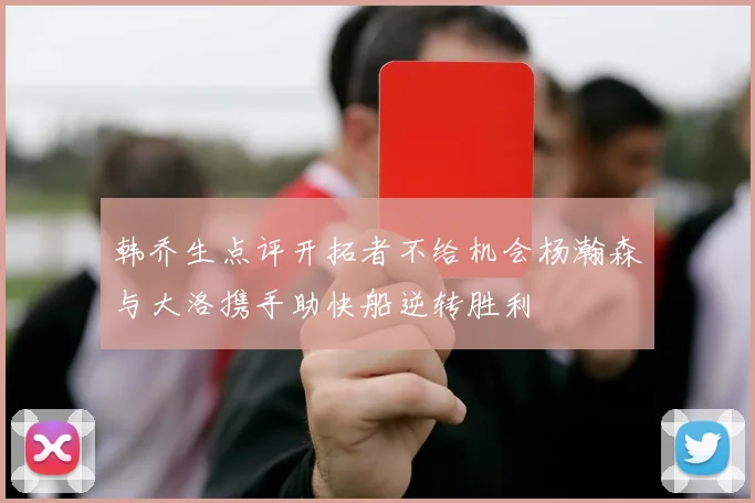 韩乔生点评开拓者不给机会杨瀚森与大洛携手助快船逆转胜利