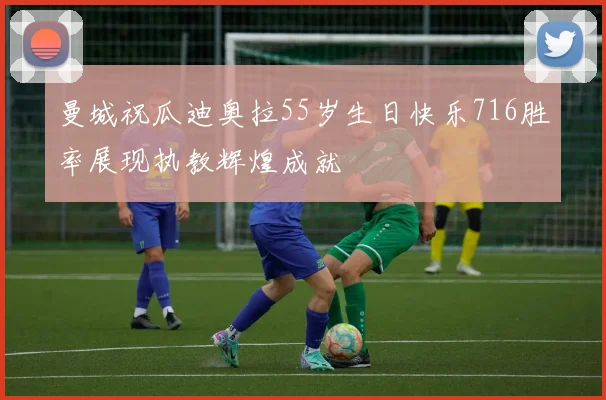 曼城祝瓜迪奥拉55岁生日快乐716胜率展现执教辉煌成就