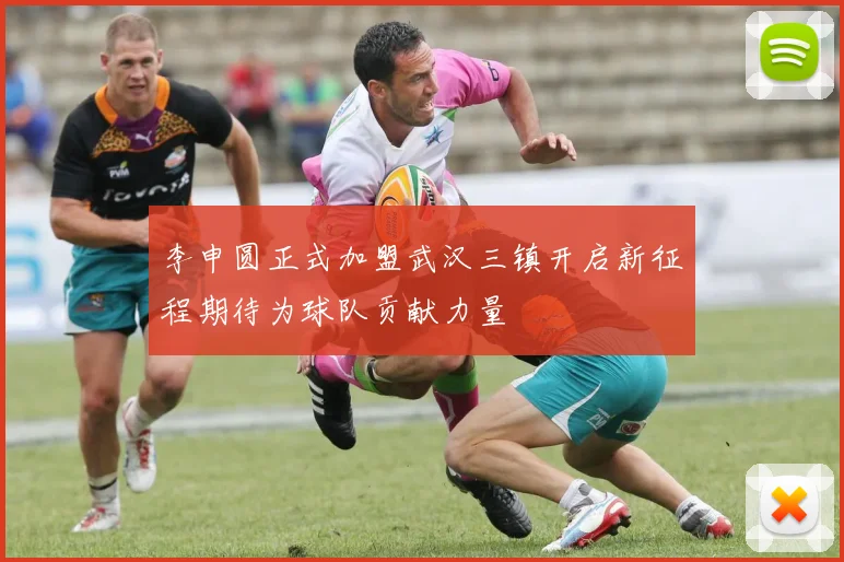 李申圆正式加盟武汉三镇开启新征程期待为球队贡献力量