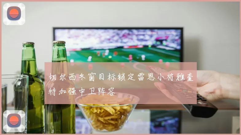 切尔西冬窗目标锁定雷恩小将雅奎特加强中卫阵容