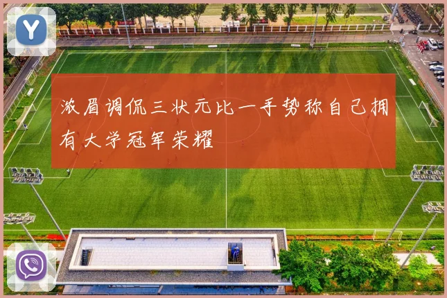 浓眉调侃三状元比一手势称自己拥有大学冠军荣耀