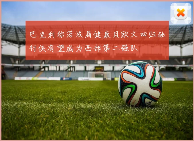 巴克利称若浓眉健康且欧文回归独行侠有望成为西部第二强队