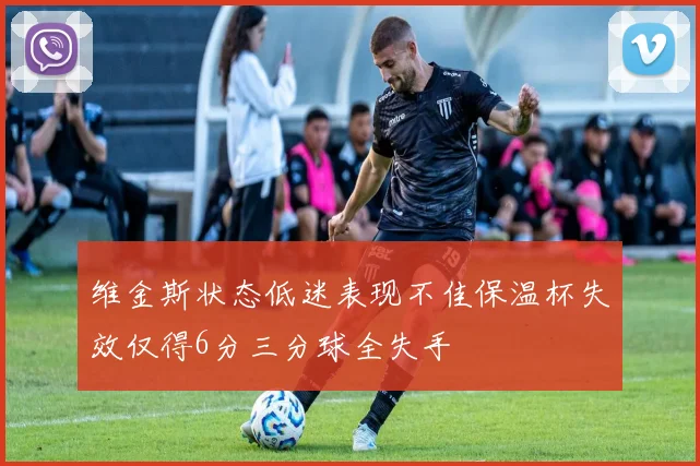 维金斯状态低迷表现不佳保温杯失效仅得6分三分球全失手
