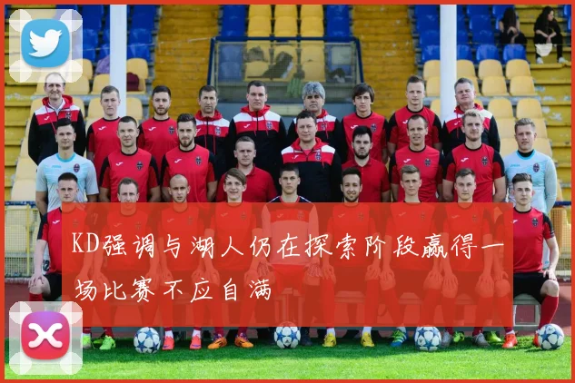 KD强调与湖人仍在探索阶段赢得一场比赛不应自满