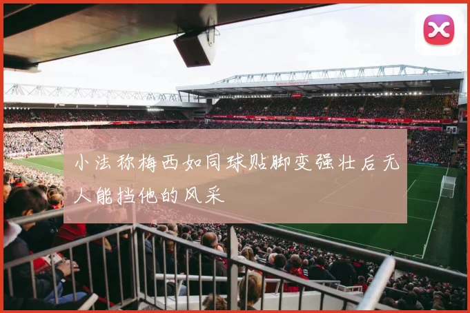 小法称梅西如同球贴脚变强壮后无人能挡他的风采