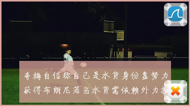 夸梅自信称自己是水货身份靠努力获得布朗尼若当水货需依赖外力推动