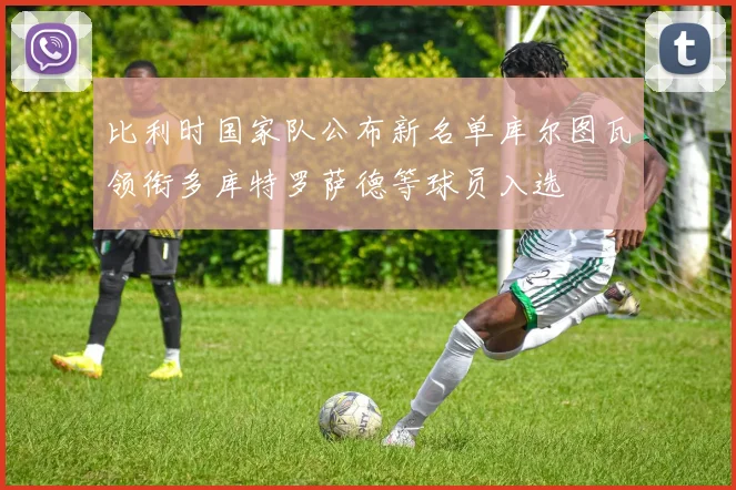 比利时国家队公布新名单库尔图瓦领衔多库特罗萨德等球员入选