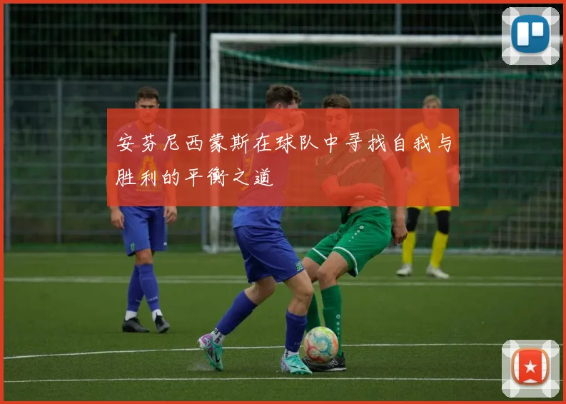 安芬尼西蒙斯在球队中寻找自我与胜利的平衡之道