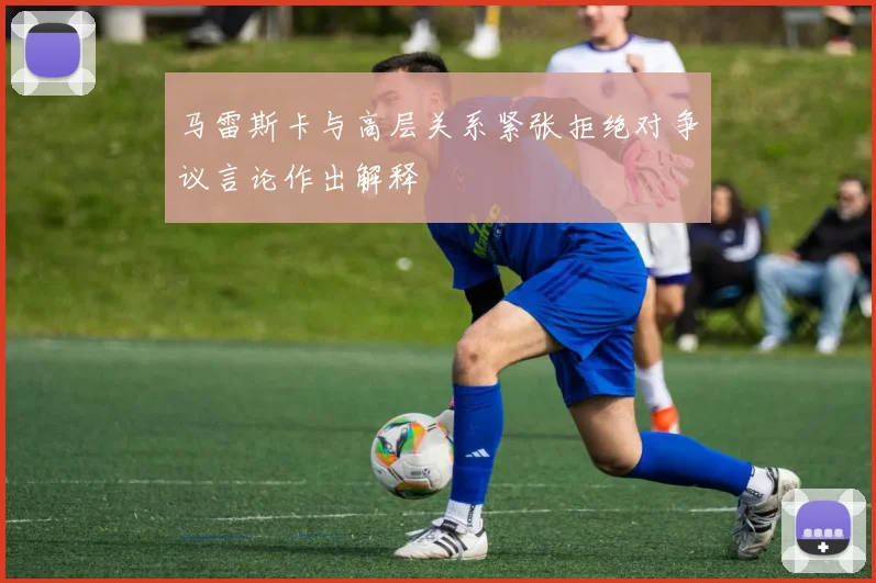 马雷斯卡与高层关系紧张拒绝对争议言论作出解释