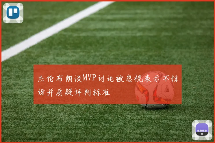杰伦布朗谈MVP讨论被忽视表示不惊讶并质疑评判标准