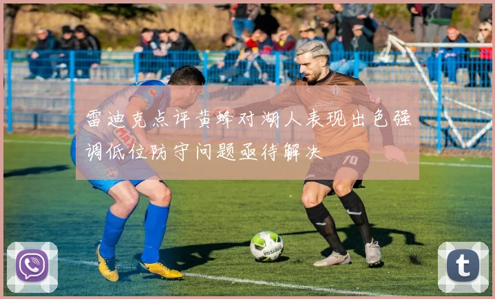 雷迪克点评黄蜂对湖人表现出色强调低位防守问题亟待解决