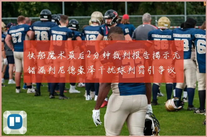 快船魔术最后2分钟裁判报告揭示无错漏判尼德豪泽干扰球判罚引争议