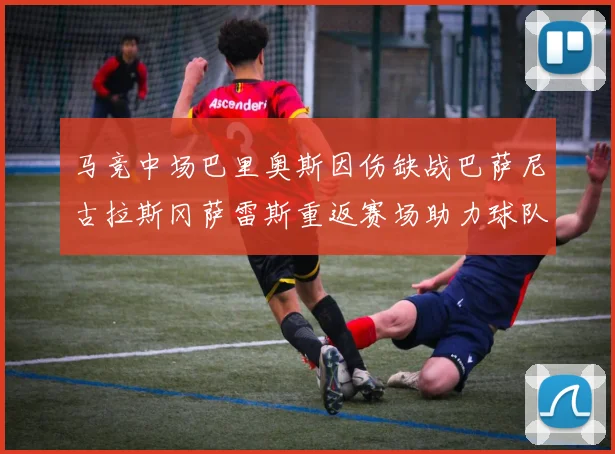 马竞中场巴里奥斯因伤缺战巴萨尼古拉斯冈萨雷斯重返赛场助力球队