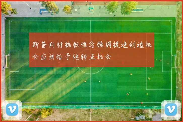斯普利特执教理念强调提速创造机会应该给予他转正机会