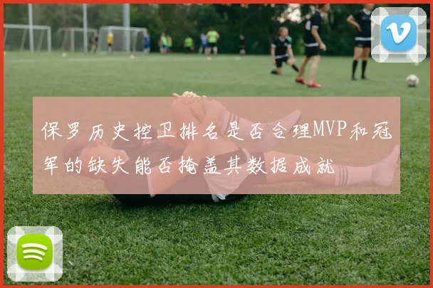 保罗历史控卫排名是否合理MVP和冠军的缺失能否掩盖其数据成就