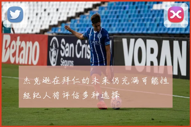 杰克逊在拜仁的未来仍充满可能性经纪人将评估多种选择