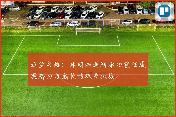 追梦之路：库明加逐渐承担重任展现潜力与成长的双重挑战