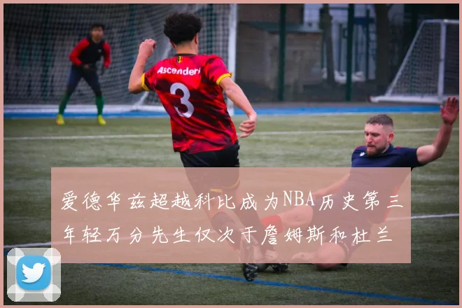 爱德华兹超越科比成为NBA历史第三年轻万分先生仅次于詹姆斯和杜兰特