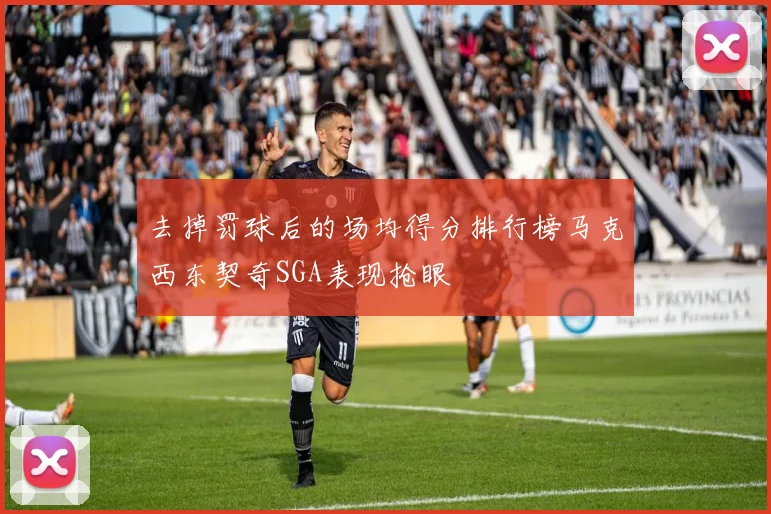 去掉罚球后的场均得分排行榜马克西东契奇SGA表现抢眼